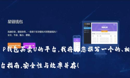 为了帮助您更好地了解关于T P钱包买卖U的平台，我将为您撰写一个的、相关关键词，以及内容主体大纲。

2023年最全T P钱包买卖U平台指南，安全性与效率并存！