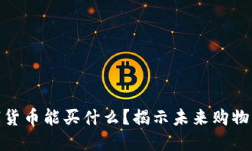 加密数字货币能买什么？揭示未来购物的新趋势