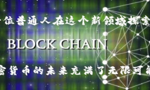 加密货币是一种数字货币，它使用密码学技术来确保交易的安全性和控制新单位的创建。与传统的法定货币不同，加密货币通常是去中心化的，依赖于区块链技术（一个分布式的公共账本），从而避免了由中央银行或政府控制的可能。这种分散化的特性使得加密货币能够在全球范围内进行快速、安全的交易。

### 加密货币的基本特征

1. **去中心化**：大部分加密货币没有中央管理机构，如银行或政府。交易由网络中的节点共同验证，增强了安全性和匿名性。

2. **安全性**：利用高级密码学和加密算法，加密货币交易的安全性得到了极大的保障，防止了伪造和欺诈。

3. **匿名性**：尽管所有的交易都记录在区块链上，但用户的身份是通过公钥和私钥来保护的，提供一定的匿名性。

4. **全球性**：加密货币可以在全球范围内自由交易，不受国际边界和传统银行系统的限制。

### 常见的加密货币

1. **比特币（Bitcoin, BTC）**：作为第一种加密货币，比特币在2009年由一个化名为中本聪的人创建，是当前市场上最常见和最有价值的加密货币。

2. **以太坊（Ethereum, ETH）**：以太坊不仅仅是一种加密货币，它还是一个平台，允许开发者创建去中心化应用程序（DApps）和智能合约。

3. **瑞波币（Ripple, XRP）**：瑞波币专注于跨境支付和银行间转账，其速度和低费用使其在金融领域受到关注。

4. **莱特币（Litecoin, LTC）**：作为比特币的“轻量级”版本，莱特币的目标是提供更快的交易确认时间。

### 加密货币的使用场景

- **投资和投机**：由于加密货币价格波动剧烈，许多投资者将其视为高风险、高回报的投资选择。

- **跨境支付**：加密货币在进行国际汇款时具有快速、低手续费的优势。

- **智能合约**：通过智能合约，自动化的协议执行可以用于各种商业交易，减少中介环节。

- **去中心化金融（DeFi）**：DeFi使用户可以直接进行借贷、交易和其他金融活动，而无需传统金融机构的介入。

### 加密货币的风险

尽管加密货币具有众多优点，但它们也面临着各类风险，包括市场波动性、黑客攻击、监管风险等。投资者在参与加密货币市场时，必须谨慎评估自己的风险承受能力。

### 小故事：一位新手投资者的加密之旅

在繁忙的都市生活中，王磊是一名普通的上班族，工作日复一日，似乎没有什么特别。他的生活就像一条平静的河流，直到有一天，他听到同事们谈论起比特币，神秘而又新颖的加密货币开始引起他的兴趣。

阳光透过高楼大厦的窗户洒在王磊的桌子上，他在手机上搜索“比特币是什么”。在那一刻，他脑海中产生了许多问题：这个虚拟货币怎么赚钱？是骗局吗？他决定深入研究。

王磊找到了一些有关加密货币的书籍，逐渐了解了它的工作原理和市场趋势。随着了解的加深，他开始在社交媒体上关注加密货币的资讯，置身于这个新的数字经济领域。

尽管王磊的第一笔投资并没有取得理想的收益，但他并没有气馁，反而更加努力地学习。他开始参加在线课程，与其他投资者交流经验。慢慢地，他的投资策略逐愈成熟。通过不断观察市场动态，他开始认识到加密货币的潜力和自己的风险控制能力。

最终，王磊通过加密货币获得了一定的收益，也改变了自己的生活方式。他不仅在投资上实现了经济独立，更收获了与志同道合的朋友们共同探讨和分享知识的快乐。这段旅程让他明白，只有不断学习才能在这个快速变化的时代立于不败之地。

通过这样的小故事，不仅让人更加容易理解加密货币的概念与现状，也使得整个内容充满了生活的气息和真实的体验，读者仿佛能感受到一位普通人在这个新领域探索中的小小心跳。

### 总结

加密货币是一种新时代的金融工具，它不仅改变了传统金融的面貌，更在推动全球经济的数字化转型。随着越来越多的人加入这个领域，加密货币的未来充满了无限可能。然而，作为投资者，我们也必须谨慎面对其中的风险与挑战。