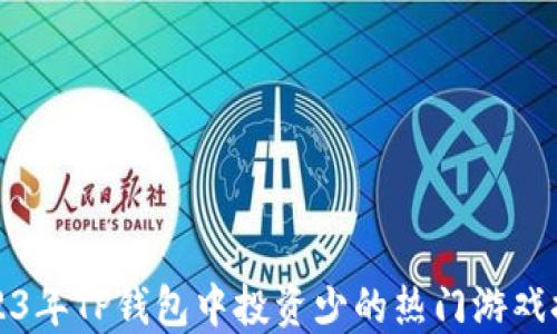 
2023年TP钱包中投资少的热门游戏推荐