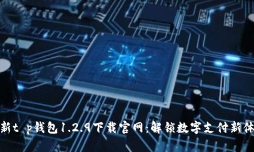 最新t p钱包1.2.9下载官网：解锁数字支付新体验
