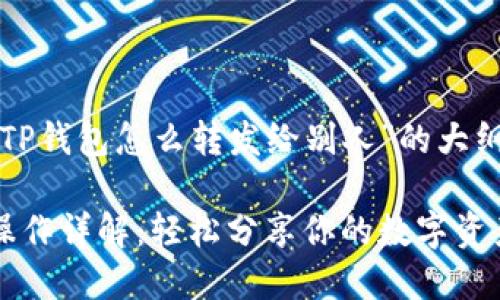 下面是关于“TP钱包怎么转发给别人”的大纲及内容描述：

TP钱包转发操作详解：轻松分享你的数字资产