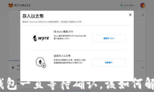 
TP钱包一直等待确认，该如何解决？