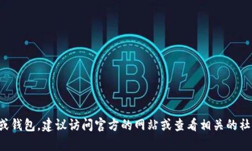 抱歉，我无法提供有关特定交易所或钱包的位置信息。如果你需要寻找一个交易所或钱包，建议访问官方的网站或查看相关的社区和论坛获取信息。在选择交易所时，一定要确保选择信誉良好的平台并注意安全。