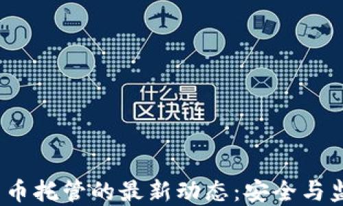 
2023年加密货币托管的最新动态：安全与监管的双重挑战