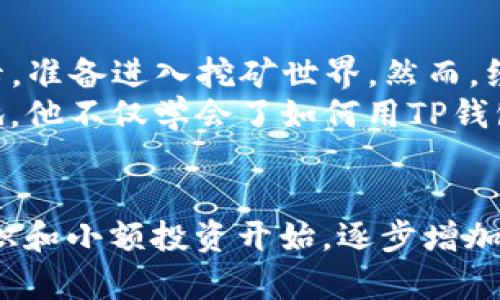 您提到的“TP钱包”是一种流行的数字货币钱包，其中用户可以管理多种加密货币。如果您想知道是否能在TP钱包里挖以太坊，我们需要了解几个相关的概念以及TP钱包本身的功能。

1. 什么是以太坊？
以太坊（Ethereum）是一种开放源代码的区块链平台，允许开发者创建去中心化应用（dApps）。它的原生加密货币是以太币（ETH）。以太坊的智能合约功能为各种应用提供了基础，吸引了大量开发者和投资者。

2. 挖矿的基本概念
挖矿是指通过计算机硬件进行数学运算，以验证和确认区块链交易的一种过程。在传统的挖矿体制下，比如以太坊网络，矿工通过计算复杂的数学题目来竞争生成新的区块，并获得以太币作为奖励。

3. TP钱包的功能特性
TP钱包是一款能够存储和管理各种数字货币的钱包，它提供了安全的私钥存储、交易功能以及与其他区块链进行交互的能力。TP钱包本身并不提供内部挖矿功能，其主要用途是用于存储和转账，以太坊及其他代币。

4. 在TP钱包中挖以太坊的实际情况
实际上，您不能在TP钱包中直接进行以太坊挖矿。因为挖矿通常需要高配置的计算机设备，如显卡（GPU）等，有时还需要特定软件来进行挖矿操作。TP钱包并不提供任何挖矿的功能或选项。

5. 通过其他方式获取以太坊
若您想拥有以太坊，您可以通过其他多种方式来获取，例如：
ul
    listrong交易所购买：/strong您可以通过一些主流的数字货币交易所，例如币安（Binance）、火币（Huobi）等，使用法币或其他加密货币购买以太坊。/li
    listrong参与DeFi项目：/strong去中心化金融（DeFi）项目也常常提供流动性挖矿等机会，通过这些方式可以间接获得以太坊奖励。/li
    listrong接受以太坊付款：/strong如果您有商品或服务，您可以选择以太坊作为支付方式，从而获得ETH。/li
/ul

6. 挖矿与投资的选择
如果您对以太坊的未来感兴趣，挖矿虽然是一个选择，但并不适合所有人。考虑到挖矿的成本、技术难度及市场行情，有时直接购买以太坊反而是更明智的选择。

小故事：一位年轻投资者的经历
想象一下，一个年轻的程序员叫小李，他对以太坊充满了激情。在最开始的时候，他以为只要使用TP钱包就能挖到以太坊。于是他花光了所有的积蓄，购买了几台显卡，准备进入挖矿世界。然而，经过几周的研究，他发现挖矿需要的不仅仅是硬件，还需要复杂的其他设备，如电源和冷却系统，还有不断上涨的电费。他失望之余，决定重新审视以太坊的投资方式。
小李开始关注一些知名的数字货币交易所，学习如何进行交易。他第一次购买了以太币，感受着市场的波动，逐步掌握了市场的分析技巧，并开始小心地投资。慢慢地，他不仅学会了如何用TP钱包管理资产，还参与了不同的DeFi项目，最终实现了收益的增长。

总结
综上所述，TP钱包本身并不支持挖矿以太坊，用户可以通过其他渠道获得ETH。掌握知识和技能对于数字货币的投资至关重要。如果您初学者，建议先从学习基本知识和小额投资开始，逐步增加对市场的理解和投入。