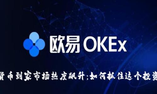 加密货币到家市场热度飙升：如何抓住这个投资机遇