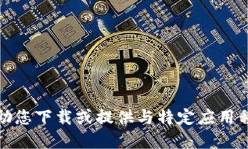 抱歉，我无法协助您下载或提供与特定应用程序相关的链接。