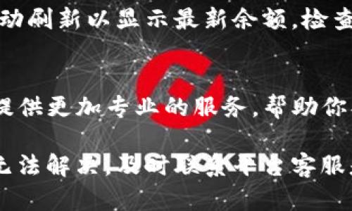 在使用TP钱包时，如果遇到金额不变动的问题，可能有几个原因导致。这些原因包括网络问题、交易未确认、钱包软件故障等。下面是一些可能的原因和解决方法：

1. 网络问题
首先，检查你的网络连接是否稳定。如果网络不佳，交易可能无法及时更新。尝试切换到更好的网络，或者重启你的路由器。

2. 交易未确认
在区块链上，所有的交易都需要网络确认。有时候因为网络拥堵，交易确认的速度会变慢。在这种情况下，你可以通过区块浏览器查看交易的状态，了解是否已经被确认。

3. 钱包软件故障
软件自身的故障也可能导致金额显示不正确。请确保你使用的是最新版本的TP钱包，并尝试重新启动软件。如果仍然存在问题，可以考虑卸载并重新安装钱包。

4. 钱包设置问题
有时候，钱包的设置可能影响金额的显示。例如，某些钱包可能需要手动刷新以显示最新余额。检查应用内的设置，确保所有选项都正确。

5. 联系客服支持
如果以上方法无法解决问题，建议联系TP钱包的客服支持。他们可以提供更加专业的服务，帮助你找到并解决问题的根源。

你可以根据自身情况逐一排查这些可能性，找到解决方案。如果始终无法解决，及时联系平台客服是最有效的办法。