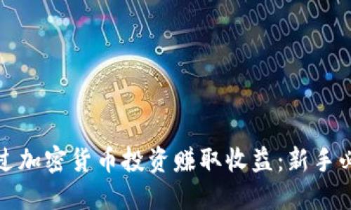 如何通过加密货币投资赚取收益：新手必看攻略