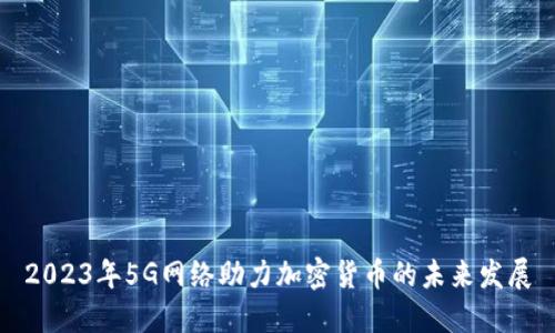 2023年5G网络助力加密货币的未来发展