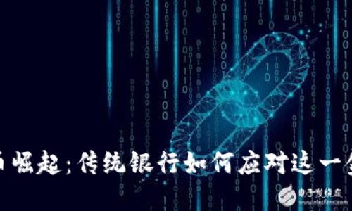 加密货币崛起：传统银行如何应对这一金融革命