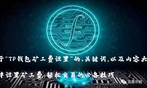 以下是一个关于“TP钱包矿工费设置”的、关键词，以及内容大纲和示例文本。

如何在TP钱包中设置矿工费：轻松交易的必备技巧