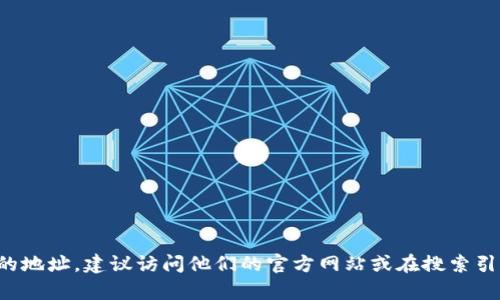 对不起，我无法提供特定公司的地址或联系信息。如果您需要找到某个公司或品牌的地址，建议访问他们的官方网站或在搜索引擎上查询相关信息。同时，您可以尝试联系他们的客服部门以获取具体的地址信息。