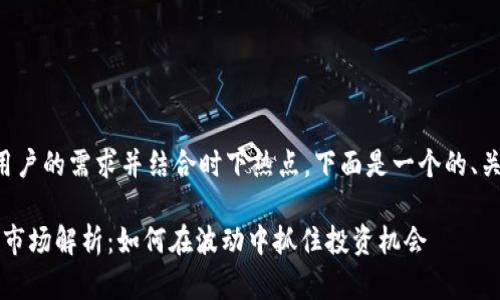 为了更好地满足用户的需求并结合时下热点，下面是一个的、关键词及内容大纲。

2023年加密货币市场解析：如何在波动中抓住投资机会