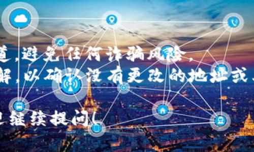 要找到TP钱包（TokenPocket）中QKI（Qubit King）主网地址，您可以按照以下步骤进行操作。请注意，确保您使用的是官方渠道，以避免任何潜在的安全问题。

### 步骤1：打开TP钱包
打开您的TP钱包应用程序。如果您还没有安装TP钱包，请从官方网站或应用商店下载并安装它。

### 步骤2：创建或导入钱包
如果您是新用户，请按照应用程序提示创建一个新钱包；如果您已有钱包，请选择“导入钱包”并输入相关的种子短语或私钥。

### 步骤3：访问“币种”或“资产”页面
进入您钱包的资产页面，您将看到已经添加的各种代币。

### 步骤4：添加QKI代币
如果您没有看到QKI，用钱包的代币市场或者手动添加代币的方式添加QKI代币地址：
1. 点击“添加代币”或“选择代币”。
2. 输入QKI的合约地址以添加它。您可以从QKI的官方网站或相关社区获取合约地址。请注意确保获取合约地址的渠道是官方和可信的。

### 步骤5：查找主网地址
1. 访问QKI的官方网站或相关的区块链浏览器（如BscScan）以查找QKI的主网地址。确保这是最新和官方的地址信息。
2. 在钱包中一旦添加并显示QKI后，您可以查看该代币的详细信息，以理解存储、转账等操作。

### 安全提示：
1. **核实信息来源**：确保您获取主网地址的信息来自官方渠道，避免任何诈骗风险。
2. **定期更新**：关注QKI的社交媒体渠道，保持对其动态的了解，以确认没有更改的地址或其他重要信息。

希望这些步骤能帮助您找到QKI的主网地址。如有其它问题，欢迎继续提问！