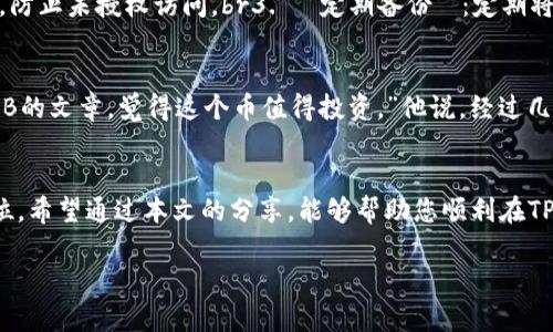 biao ti如何从TP钱包购买BNB，简单步骤解析!/biao ti  
TP钱包, BNB, 加密货币, 数字钱包/guanjianci  

引言  
随着加密货币市场的逐渐升温，越来越多的人开始关注数字资产的投资，其中BNB（币安币）因其应用广泛和升值潜力，成为了投资者眼中的“香饽饽”。那么，如何通过TP钱包购买BNB？本文将分步骤详细为您解析。  

第一步：了解TP钱包的基础知识  
TP钱包是一款多功能的数字钱包，它不仅支持多种类型的加密数字货币存储，还能方便用户进行交易、兑换等操作。用户只需下载应用并注册账户，就能随时随地管理自己的数字资产。br在使用TP钱包进行交易之前，您需要确保已经完成钱包的创建和备份，因为安全性至关重要。  

第二步：充值到TP钱包  
在进行BNB购买之前，您需要确保您的TP钱包中有充足的资金。您可以通过以下几种方式为钱包充值：br1. **银行卡充值**：选择您支持的充值方式，将您的法币直接购买加密货币并存入TP钱包。br2. **其他钱包转账**：如果您在其他数字钱包中持有加密货币，可以选择将其转账到TP钱包。br3. **直接购买**：在TP钱包内，您可以直接使用法币购买BNB等数字货币，这样可以实现资金灵活运作。  

第三步：寻找BNB交易功能  
成功充值之后，打开TP钱包界面，您会看到一个“交易”（Trade）或者“市场”（Market）选项。点击并找到BNB，通常市场上会列出多种可供交易的数字货币。br在选择BNB后，您可以查看当前的市场价格、历史走势等信息，这对您的交易决策非常重要。br在这个环节，您可以通过市场观察到BNB的价格波动，假如您看到价格合理，可以立即下单。  

第四步：下单购买BNB  
在交易界面，输入您希望购买BNB的数量，确认订单的详细信息。此时，TP钱包会显示您需要支付的金额，确认无误后，点击“确认”（Confirm）。br假如您设置了限价单，请根据您预期的最佳购买价来进行设置，系统会在价格到达时自动为您购买。同时，您也可以选择市价单，按照当前市场价格直接购买。br这里的每一笔交易都至关重要，因此请保持冷静，妥善处理每一种情况，以免影响您的投资收益。  

第五步：确认交易与资产管理  
在成功下单后，系统一般会在几分钟内确认并处理您的交易。您可以在TP钱包的“资产”界面看到您的BNB余额，随着每次交易的成功，您也可以实时追踪资产的盈亏情况。br合理的资产管理非常重要，建议您使用资产提醒功能，留意市场变化，随时调整策略，以便快速反应市场趋势。  

第六步：安全性与风险管理  
投资数字货币市场需要谨慎，TP钱包虽然是相对安全的选择，但依然要求用户保持警惕。一般情况下，您需要：br1. **设置强密码**：确保您的钱包安全，防止恶意攻击。br2. **启用两步验证**：增加账户安全性，防止未授权访问。br3. **定期备份**：定期将私钥和助记词备份到安全的地方，以确保万一丢失也能找回钱包。br把自己的资产安全放在首位，才是最明智的投资策略。  

第七步：小故事分享  
记得上个月，我和几个朋友在一个阳光明媚的周末聚会，交流各自的投资经验。小李是个新手，他分享了他使用TP钱包购买BNB的故事。“我当时坐在家里的阳台上，阳光洒在老旧的木桌上，正好看了一篇关于BNB的文章，觉得这个币值得投资。”他说，经过几轮的尝试，他终于打开了TP钱包，顺利完成了购买。br不过，万万没想到，他不仅购买了BNB，还在观察市场动向的过程中，成了一个小型市场分析师。他用自己的经历告诉我们，要学会分析市场，寻找投资机会。  

总结  
通过TP钱包购买BNB的过程看似简单，但其中的每一个环节都暗藏着许多小细节。无论您是刚入门的新手还是经验丰富的投资者，都需要不断学习和实践。记住，安全性在数字资产管理中占据了至关重要的地位。希望通过本文的分享，能够帮助您顺利在TP钱包上购买BNB，享受数字货币投资的乐趣。  

无论您身处何地，通过TP钱包，购买BNB都不再是难事。祝您投资顺利!  