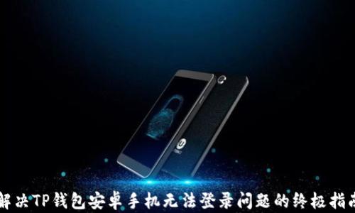 
解决TP钱包安卓手机无法登录问题的终极指南