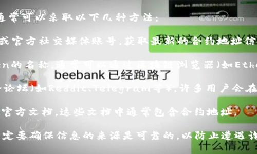 要找到TP钱包（TokenPocket钱包）的合约地址，通常可以采取以下几种方法：

1. **官方渠道**：访问TokenPocket的官方网站或官方社交媒体账号，获取最新的合约地址信息。

2. **区块链浏览器**：如果你知道某个具体Token的名称，通常可以通过区块链浏览器（如Etherscan、BscScan等）进行搜索，查找其合约地址。

3. **社区论坛**：访问Crypto相关的社区和讨论论坛（如Reddit、Telegram等），许多用户会在这些平台分享合约地址的最新信息。

4. **项目文档**：查阅你关心的项目的白皮书或官方文档，这些文档中通常包含合约地址。

请注意，在与加密货币和合约地址打交道时，你一定要确保信息的来源是可靠的，以防止遭遇诈骗。