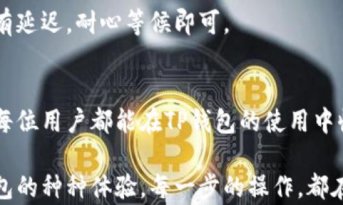 
版头如何在TP钱包中添加客服微信：一步步教你快速操作/版头

关键词
TP钱包, 添加客服, 微信, 使用指南/guanjianci

第一部分：什么是TP钱包？
TP钱包是一款功能强大的数字货币钱包，致力于提供安全、便捷的区块链资产管理服务。用户可以在TP钱包中存储和管理各种数字资产，包括比特币、以太坊等。随着数字货币的日益普及，越来越多的人选择使用TP钱包进行资产管理和交易。

第二部分：为什么需要联系客服？
在使用TP钱包的过程中，用户难免会遇到一些问题，如交易未完成、账户安全等。在这些情况下，联系客服便显得尤为重要。TP钱包的客服团队可以为用户提供即时的帮助和指导，确保用户在使用过程中能够顺利解决问题。

第三部分：如何添加TP钱包客服的微信？
添加TP钱包客服的微信，其实是一个简单的过程。下面我将为你详细讲解每一个步骤。

h4步骤一：打开TP钱包应用/h4
首先，确保你的手机上已经安装了TP钱包应用。点击图标打开应用，在进入的主界面可以看到你的钱包资产及各种功能模块。

h4步骤二：找到客服功能/h4
在TP钱包的主界面，通常会有一个“帮助与反馈”或者“联系客服”的选项，点击进入。

h4步骤三：联系客服并获取微信号/h4
进入客服页面后，你可以看到多种联系客服的方式，如在线聊天、发送邮件等。在这里，你应该能够找到客服的微信二维码。长按二维码保存到你的手机相册。

h4步骤四：添加客服微信/h4
打开微信，选择“添加朋友”--“扫二维码”，接下来选择你刚刚保存的二维码进行扫描。确认添加后，你可以向客服发送消息，询问你遇到的问题。

第四部分：常见问题解答
h4问题一：添加客服微信后需要注意什么？/h4
添加客服微信后，请务必确保你在与客服联系时，提供准确的信息，以便客服能够快速帮助到你。同时注意保护个人隐私，不要随意分享你的密码等敏感信息。

h4问题二：客服回复的时间长吗？/h4
通常情况下，TP钱包的客服团队会在工作时间内尽快回复你的消息。但由于用户量较大，有时可能会稍有延迟，耐心等候即可。

第五部分：结束语
通过以上步骤，你应该能够顺利添加TP钱包客服的微信，并在使用过程中得到及时的帮助和支持。希望每位用户都能在TP钱包的使用中收获愉快的体验与便利的服务。

阳光透过窗户洒在桌面上，温暖而明亮，用户在认真阅读这些步骤时，也许会想起自己第一次使用TP钱包的种种体验。每一步的操作，都在和数字货币的世界产生着新的联系，仿佛一扇窗，开启了一个更广阔的未来。