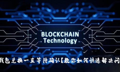 TP钱包兑换一直等待确认？教你如何快速解决问题！