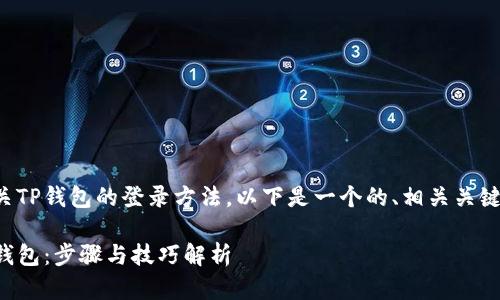 如果您想了解有关TP钱包的登录方法，以下是一个的、相关关键词以及主体大纲。

如何快速登录TP钱包：步骤与技巧解析