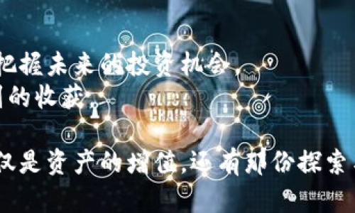 biaoiti如何查看TP钱包中的挖矿资金池：一步一步掌握！/biaoiti  
TP钱包, 挖矿, 资金池, 区块链/guanjianci

引言：区块链世界的探索之旅  
随着区块链技术的迅猛发展，挖矿成为了许多人获取收益的一种方式。TP钱包作为一个便捷且安全的数字资产管理工具，吸引了大量用户。许多新手在使用TP钱包时，可能会对如何查看挖矿资金池感到困惑。本文将为您详细介绍这一过程，引用真实场景帮助您更好地理解。

第一步：下载与安装TP钱包  
在开始之前，首先确保您已经下载并安装了TP钱包。无论您是使用Android还是iOS设备，都可以在各大应用商店中找到最新版本的TP钱包。  
想象一下，阳光透过窗帘洒在温暖的木地板上，您坐在舒适的沙发上，拿起手机，轻松下载完毕。在您的指尖轻轻滑动间，区块链的世界由此打开。

第二步：创建或导入钱包  
若您是新用户，可以选择创建一个新的钱包。在创建过程中，TP钱包会为您生成一组助记词，这是您财富的钥匙。请务必将其保存在安全的地方。  
如同保护一片宁静的花园，助记词让您的资产得到最妥善的保管。每一个字母、每一个数字都承载着未来的希望。

第三步：进入挖矿功能界面  
安装并设置好钱包后，打开TP钱包，您将看到一个友好的主界面。长按界面下方的菜单图标，进入“挖矿”选项。此时，心中可能会涌现对未来收益的期待。  
在这里，您如同置身于一片广阔的矿场，等待挖掘金矿的感觉悄然升起。这是实现收益的第一步，也是探索区块链乐趣的开始。

第四步：查看挖矿资金池的详细信息  
在挖矿页面中，您将看到不同的挖矿项目和资金池。选择您感兴趣的项目，点击进入，即可查看该资金池的详细信息，包括参与的人数、当前收益、锁仓时间等。  
在这个界面，想象您正在参加一场关于未来财富的盛宴，数据展示中的每一个数字都在悄悄诉说着潜在的收益和风险。

第五步：理解挖矿收益的构成  
挖矿收益通常由几个部分组成：区块奖励、交易手续费、以及资金池的分红。在阅读这些数据时，请务必记得，合理规划投资及风险管理是获得成功的关键。  
这时，您可能想到了那些在阳光下辛勤工作的矿工，虽然日复一日的辛劳，但总有丰收的喜悦。了解收益的构成，能帮助您在这个领域走得更远。

第六步：参与挖矿资金池，获取收益  
确认好信息后，您便可以选择参与资金池。在参与之前，务必阅读相关条款与条件，确保自己对风险有足够的认识。  
每当点击“确认参与”那一刻，如同迈出了探索的第一步。心中充满期待，仿佛可以听到自己未来成功的声音。

第七步：定期检查与调整  
参与后，不要忘记定期登录TP钱包，检查挖矿收益及市场动态。根据市场情况，您可能需要调整投资策略。增长、波动，一切都在您的掌控之中。  
想象一下，在一个温暖的午后，您在阳台上晒太阳，手中喝着咖啡，轻松地翻阅着手机上的投资数据，内心充满了满足与自信。

结语：挖矿之路不孤单  
如今，查看TP钱包中的挖矿资金池已经不再是难事，只需简单几步即可完成。通过对挖矿及资金池的了解，您将能更好地把握未来的投资机会。  
区块链的旅程就像是一次美妙的探险，每一步都充满了未知与可能。无论未来如何，愿您的每一次选择都能带来意想不到的收获。  

在这个现代科技与人们的生活交织的时代，TP钱包如同一把钥匙，开启了通向财富的大门。愿您在这段旅程中，收获的不仅是资产的增值，还有那份探索与成长的独特体验！