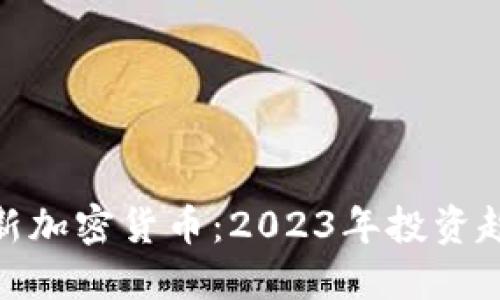 如何寻找新加密货币：2023年投资趋势与机遇