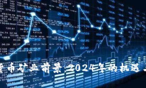 加密货币矿业前景：2024年的机遇与挑战