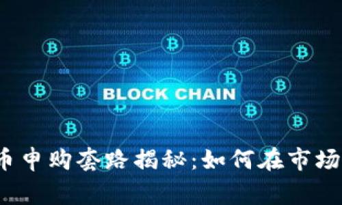 加密货币新币申购套路揭秘：如何在市场中赢得先机？