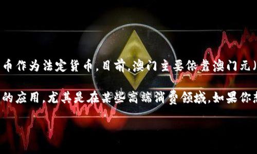 澳门的加密货币政策相对严格，其法律法规并没有正式承认或支持加密货币作为法定货币。目前，澳门主要依靠澳门元（MOP）作为官方货币，用于日常交易和商业活动。

尽管澳门对加密货币的支持有限，但一些企业和个人仍然在探索加密货币的应用，尤其是在某些高端消费领域。如果你想了解更多信息，建议关注澳门的最新财经政策动态或咨询当地专业机构。

如果你需要更加详细的信息，欢迎告诉我！