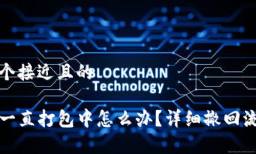 思考一个接近且的

TP钱包一直打包中怎么办？详细撤回流程解析