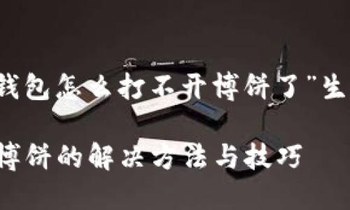 以下是为“t p钱包怎么打不开博饼了”生成的内容结构：

TP钱包打不开博饼的解决方法与技巧