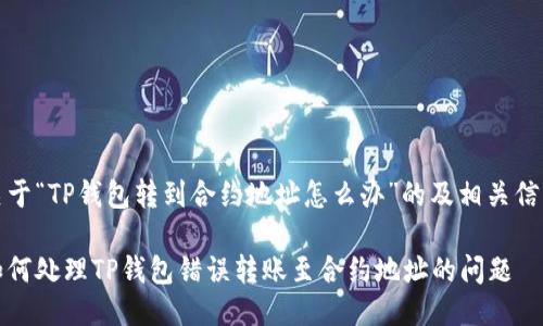 关于“TP钱包转到合约地址怎么办”的及相关信息

如何处理TP钱包错误转账至合约地址的问题