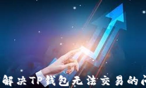 
如何解决TP钱包无法交易的问题？