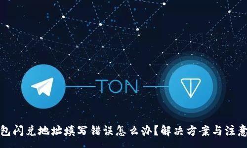 :
TP钱包闪兑地址填写错误怎么办？解决方案与注意事项