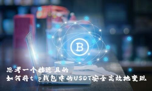 思考一个接近且的  
如何将t p钱包中的USDT安全高效地变现