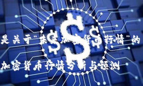 以下是关于“未来加密货币行情”的内容：

未来加密货币行情分析与预测