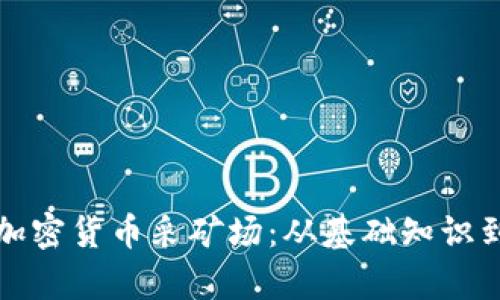 全面解析加密货币采矿场：从基础知识到运营管理