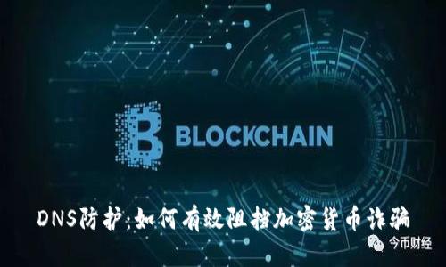 DNS防护：如何有效阻挡加密货币诈骗