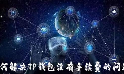 
如何解决TP钱包没有手续费的问题？