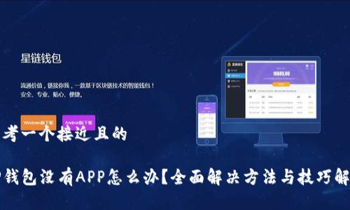 思考一个接近且的

TP钱包没有APP怎么办？全面解决方法与技巧解析