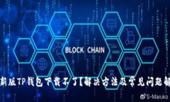 最新版TP钱包下载不了？解决方法及常见问题解析