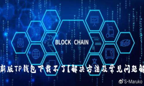 最新版TP钱包下载不了？解决方法及常见问题解析