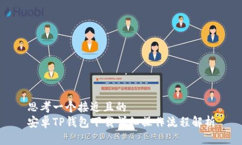 思考一个接近且的
安卓TP钱包下载详细操作流程解析