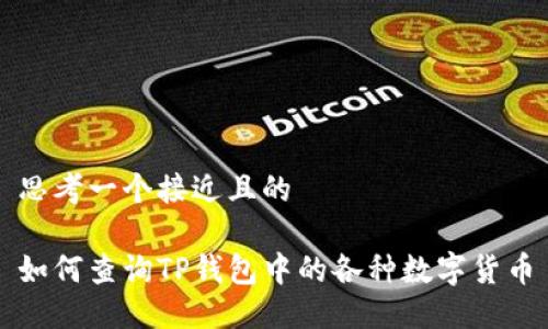 思考一个接近且的

如何查询TP钱包中的各种数字货币