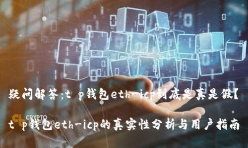 疑问解答：t p钱包eth-icp到底是真是假？

t p钱包eth-icp的真实性分析与用户指南