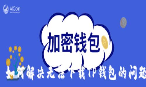   
  如何解决无法下载TP钱包的问题？