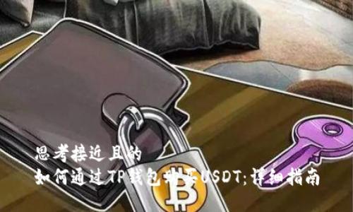 思考接近且的  
如何通过TP钱包购买USDT：详细指南