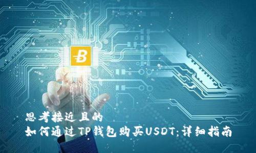 思考接近且的  
如何通过TP钱包购买USDT：详细指南